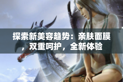 探索新美容趨勢(shì)：親膚面膜，雙重呵護(hù)，全新體驗(yàn)