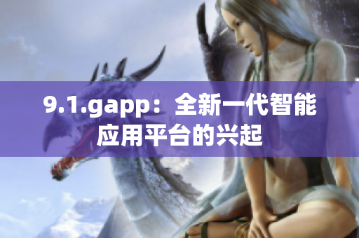 9.1.gapp：全新一代智能應用平臺的興起