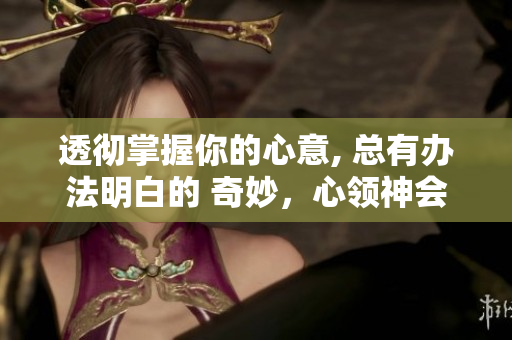 透徹掌握你的心意, 總有辦法明白的 奇妙，心領(lǐng)神會的技巧
