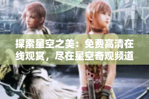 探索星空之美：免費(fèi)高清在線觀賞，盡在星空奇觀頻道