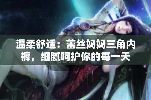 溫柔舒適：蕾絲媽媽三角內(nèi)褲，細(xì)膩呵護(hù)你的每一天