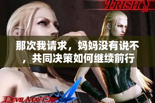 那次我請(qǐng)求，媽媽沒(méi)有說(shuō)不，共同決策如何繼續(xù)前行