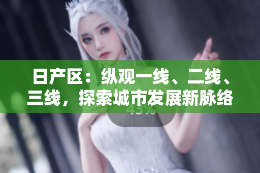 日產(chǎn)區(qū)：縱觀一線、二線、三線，探索城市發(fā)展新脈絡(luò)