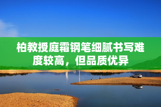 柏教授庭霜鋼筆細(xì)膩書(shū)寫(xiě)難度較高，但品質(zhì)優(yōu)異