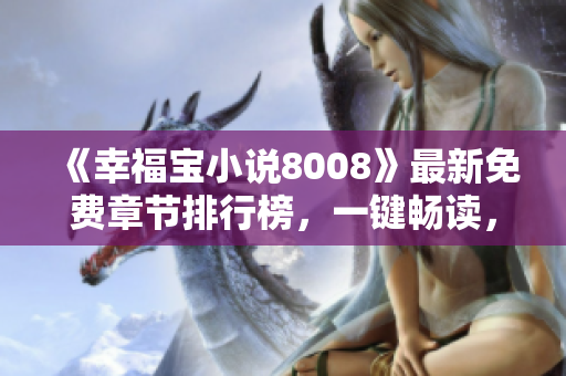 《幸福寶小說8008》最新免費(fèi)章節(jié)排行榜，一鍵暢讀，讓你快樂無限！