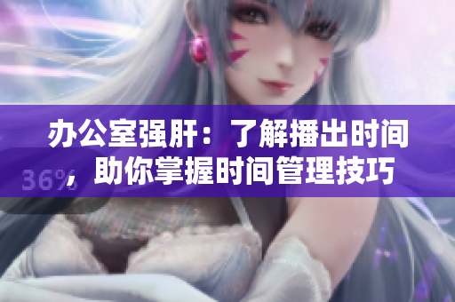 辦公室強肝：了解播出時間，助你掌握時間管理技巧