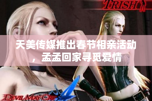 天美傳媒推出春節(jié)相親活動，孟孟回家尋覓愛情