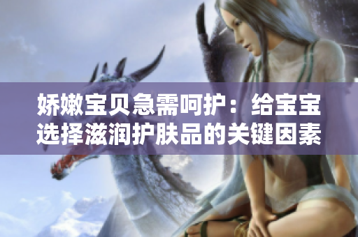 嬌嫩寶貝急需呵護：給寶寶選擇滋潤護膚品的關(guān)鍵因素