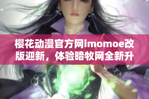 櫻花動漫官方網(wǎng)imomoe改版迎新，體驗暗牧網(wǎng)全新升級