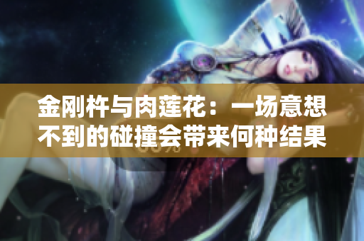 金剛杵與肉蓮花：一場意想不到的碰撞會帶來何種結(jié)果？