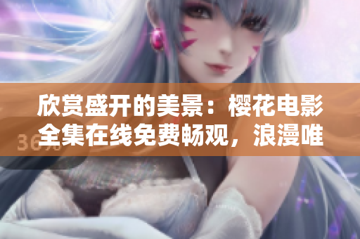 欣賞盛開的美景：櫻花電影全集在線免費暢觀，浪漫唯美情懷共鑒賞