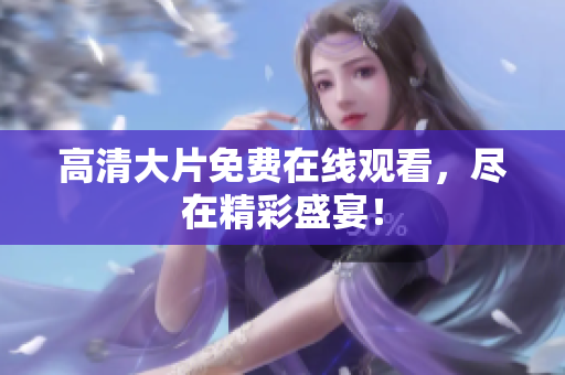高清大片免費在線觀看，盡在精彩盛宴！