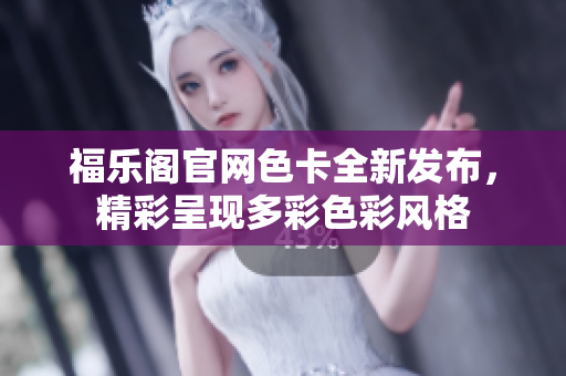 福樂閣官網(wǎng)色卡全新發(fā)布，精彩呈現(xiàn)多彩色彩風格