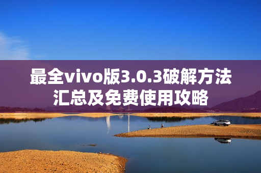 最全vivo版3.0.3破解方法匯總及免費使用攻略
