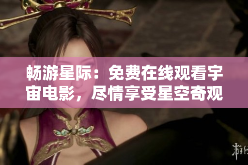 暢游星際：免費在線觀看宇宙電影，盡情享受星空奇觀！
