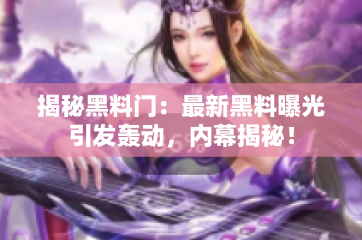 揭秘黑料門：最新黑料曝光引發(fā)轟動(dòng)，內(nèi)幕揭秘！
