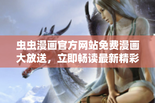 蟲蟲漫畫官方網(wǎng)站免費漫畫大放送，立即暢讀最新精彩內(nèi)容！
