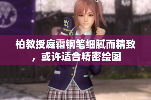 柏教授庭霜鋼筆細(xì)膩而精致，或許適合精密繪圖