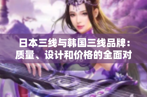 日本三線與韓國(guó)三線品牌：質(zhì)量、設(shè)計(jì)和價(jià)格的全面對(duì)比
