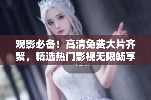 觀影必備！高清免費(fèi)大片齊聚，精選熱門(mén)影視無(wú)限暢享