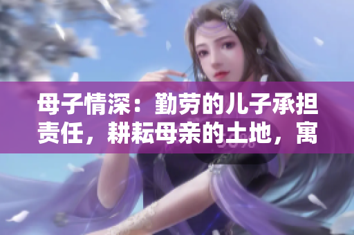 母子情深：勤勞的兒子承擔(dān)責(zé)任，耕耘母親的土地，寓意深遠