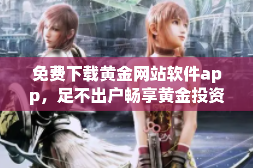 免費(fèi)下載黃金網(wǎng)站軟件app，足不出戶(hù)暢享黃金投資新體驗(yàn)
