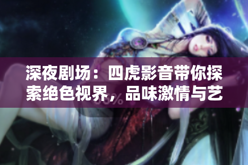 深夜劇場：四虎影音帶你探索絕色視界，品味激情與藝術(shù)的交融