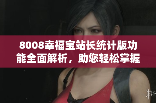8008幸福寶站長統(tǒng)計版功能全面解析，助您輕松掌握網(wǎng)站運(yùn)營要領(lǐng)