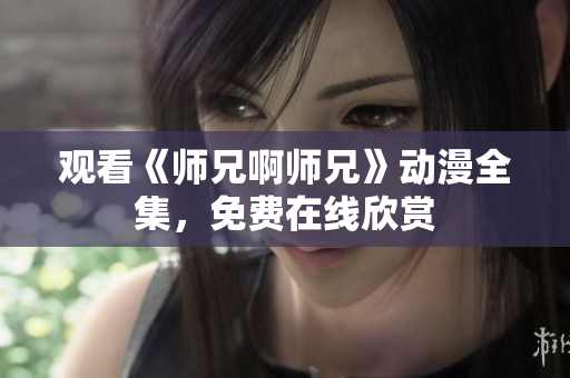 觀看《師兄啊師兄》動(dòng)漫全集，免費(fèi)在線欣賞