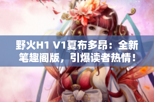 野火H1 V1夏布多昂：全新筆趣閣版，引爆讀者熱情！
