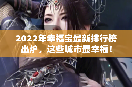 2022年幸福寶最新排行榜出爐，這些城市最幸福！