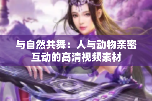 與自然共舞：人與動(dòng)物親密互動(dòng)的高清視頻素材