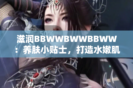 滋潤BBWWBWWBBWW：養(yǎng)膚小貼士，打造水嫩肌膚