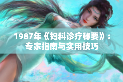 1987年《婦科診療秘要》：專(zhuān)家指南與實(shí)用技巧