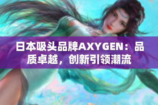 日本吸頭品牌AXYGEN：品質(zhì)卓越，創(chuàng)新引領(lǐng)潮流