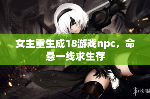 女主重生成18游戲npc，命懸一線求生存