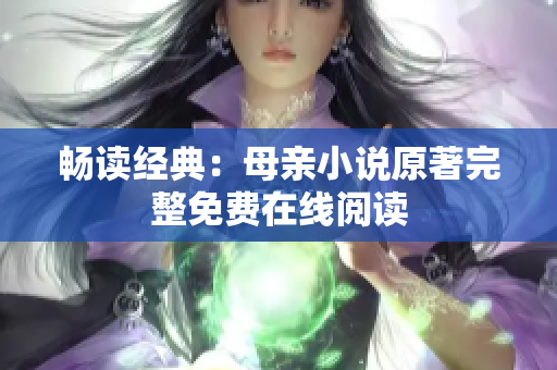 暢讀經(jīng)典：母親小說(shuō)原著完整免費(fèi)在線閱讀