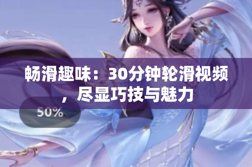 暢滑趣味：30分鐘輪滑視頻，盡顯巧技與魅力