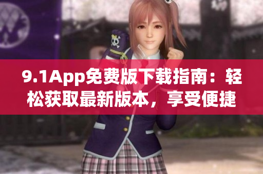 9.1App免費版下載指南：輕松獲取最新版本，享受便捷服務(wù)