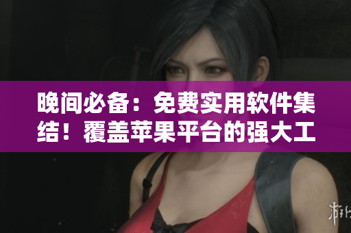 晚間必備：免費(fèi)實(shí)用軟件集結(jié)！覆蓋蘋(píng)果平臺(tái)的強(qiáng)大工具大揭秘