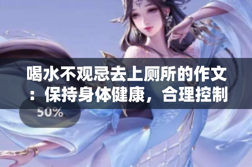 喝水不觀忌去上廁所的作文：保持身體健康，合理控制飲水量