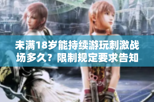 未滿18歲能持續(xù)游玩刺激戰(zhàn)場多久？限制規(guī)定要求告知