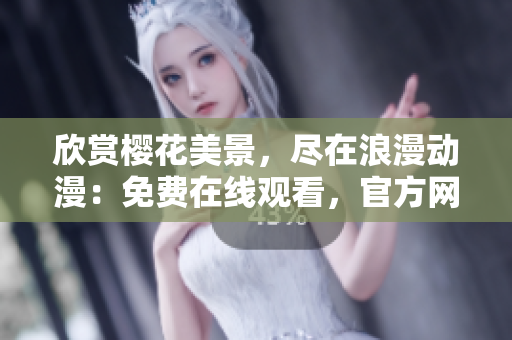欣賞櫻花美景，盡在浪漫動(dòng)漫：免費(fèi)在線觀看，官方網(wǎng)站隨時(shí)迎接您！