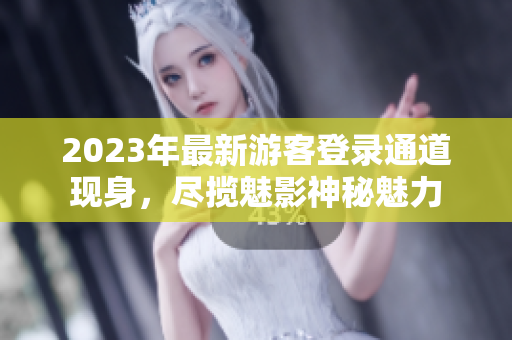 2023年最新游客登錄通道現(xiàn)身，盡攬魅影神秘魅力