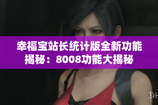幸福寶站長統(tǒng)計(jì)版全新功能揭秘：8008功能大揭秘