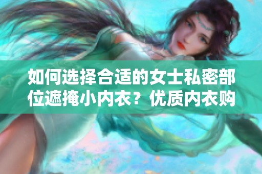 如何選擇合適的女士私密部位遮掩小內(nèi)衣？優(yōu)質(zhì)內(nèi)衣購買指南