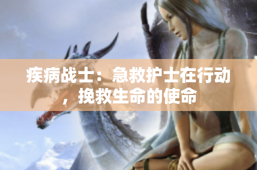 疾病戰(zhàn)士：急救護(hù)士在行動(dòng)，挽救生命的使命
