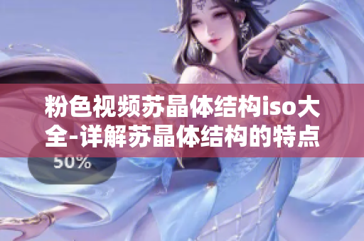 粉色視頻蘇晶體結(jié)構(gòu)iso大全-詳解蘇晶體結(jié)構(gòu)的特點和ISO標(biāo)準(zhǔn)【附例圖】