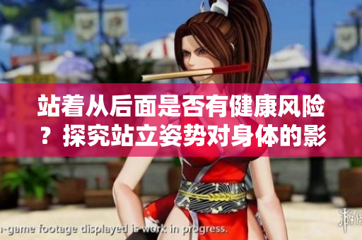 站著從后面是否有健康風(fēng)險？探究站立姿勢對身體的影響