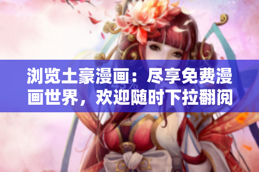 瀏覽土豪漫畫：盡享免費(fèi)漫畫世界，歡迎隨時(shí)下拉翻閱
